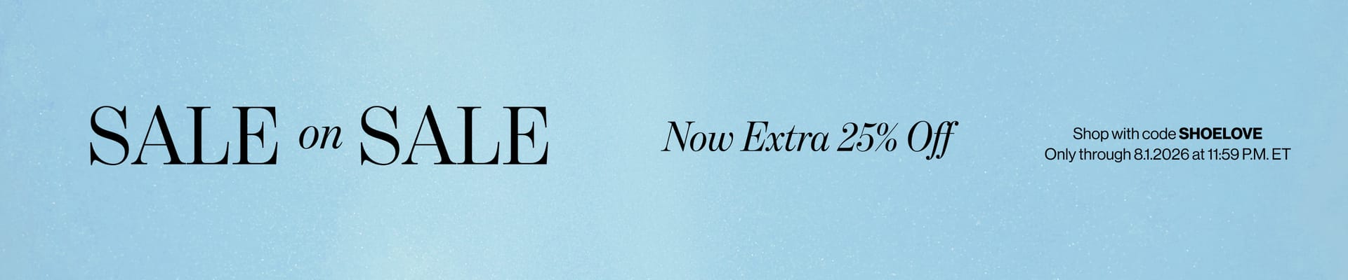 SALE on SALE Now Extra 25% Off Shop with code SHOELOVE Only through 8.1.2026 at 11:59 P.M. ET